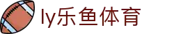 乐鱼体育 - LEYU SPORTS中国官方网站